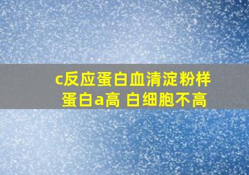 c反应蛋白血清淀粉样蛋白a高 白细胞不高